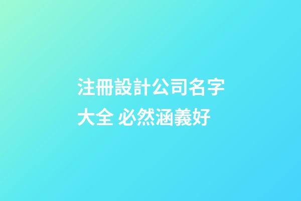 注冊設計公司名字大全 必然涵義好-第1張-公司起名-玄機派